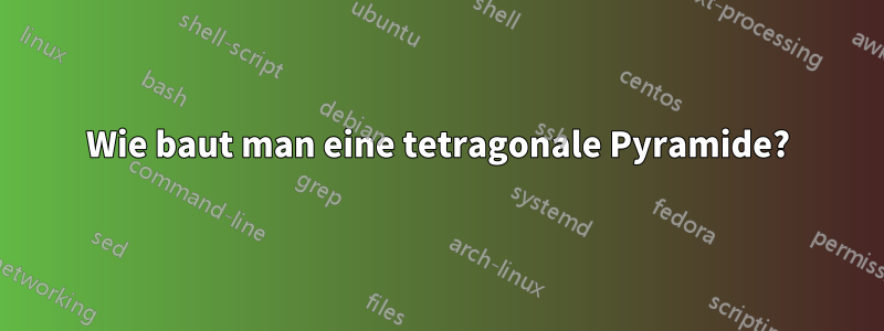 Wie baut man eine tetragonale Pyramide?