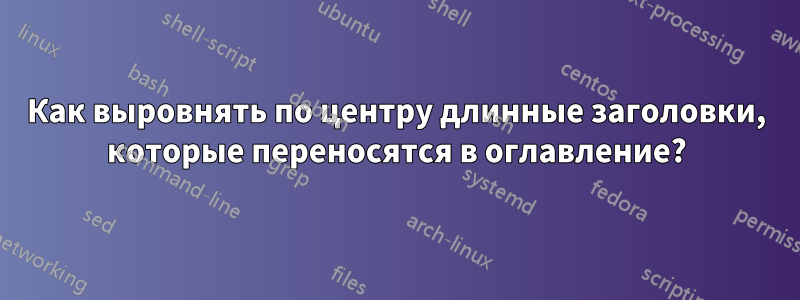 Как выровнять по центру длинные заголовки, которые переносятся в оглавление?