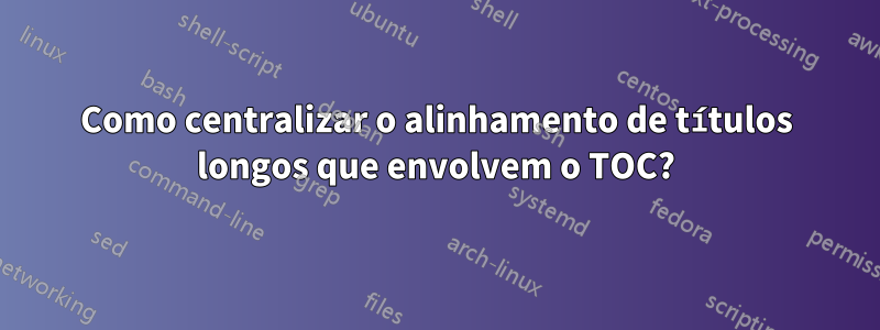 Como centralizar o alinhamento de títulos longos que envolvem o TOC?