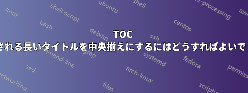 TOC で折り返される長いタイトルを中央揃えにするにはどうすればよいでしょうか?