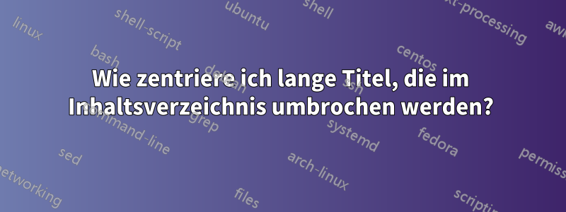 Wie zentriere ich lange Titel, die im Inhaltsverzeichnis umbrochen werden?