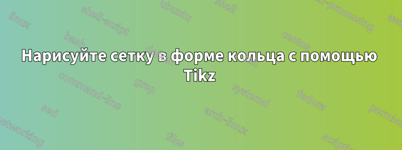 Нарисуйте сетку в форме кольца с помощью Tikz