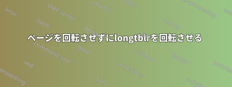 ページを回転させずにlongtblrを回転させる