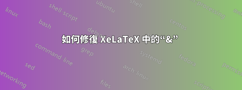 如何修復 XeLaTeX 中的“&”