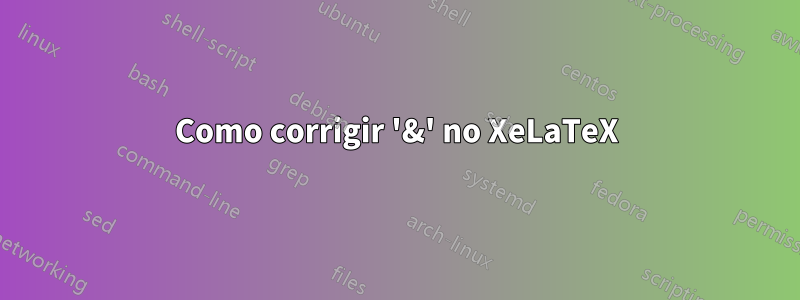 Como corrigir '&' no XeLaTeX