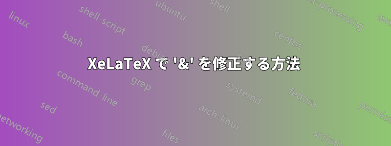 XeLaTeX で '​​&' を修正する方法