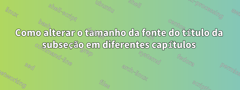 Como alterar o tamanho da fonte do título da subseção em diferentes capítulos