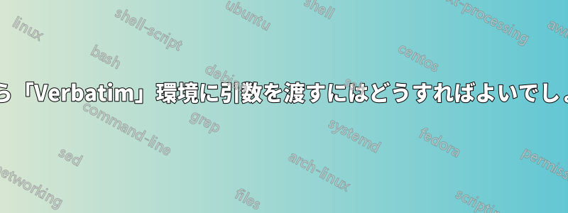 変数から「Verbatim」環境に引数を渡すにはどうすればよいでしょうか?