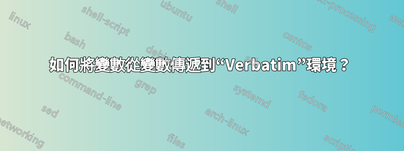 如何將變數從變數傳遞到“Verbatim”環境？