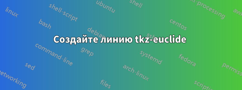 Создайте линию tkz-euclide