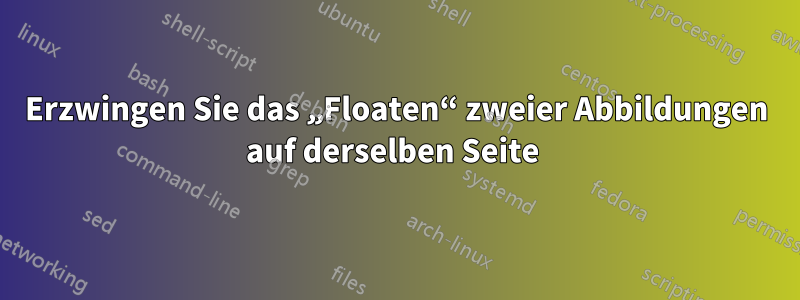 Erzwingen Sie das „Floaten“ zweier Abbildungen auf derselben Seite 