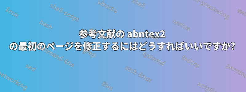 参考文献の abntex2 の最初のページを修正するにはどうすればいいですか?