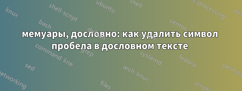 мемуары, дословно: как удалить символ пробела в дословном тексте