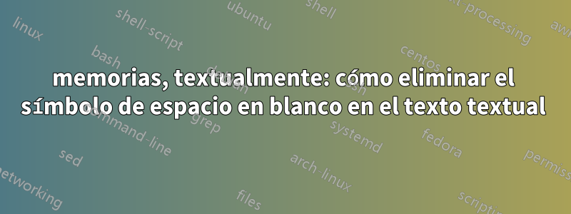 memorias, textualmente: cómo eliminar el símbolo de espacio en blanco en el texto textual