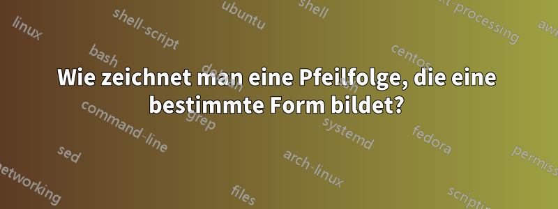 Wie zeichnet man eine Pfeilfolge, die eine bestimmte Form bildet?