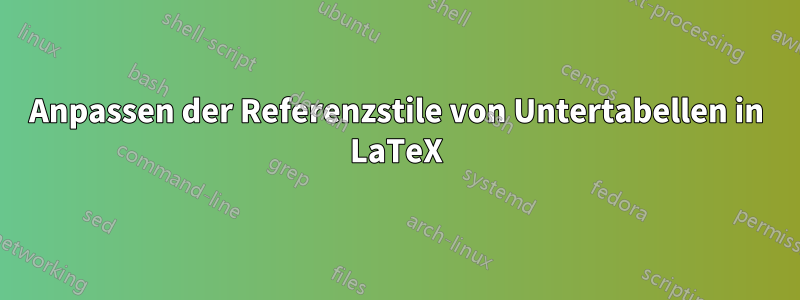 Anpassen der Referenzstile von Untertabellen in LaTeX