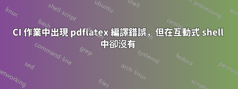 CI 作業中出現 pdflatex 編譯錯誤，但在互動式 shell 中卻沒有