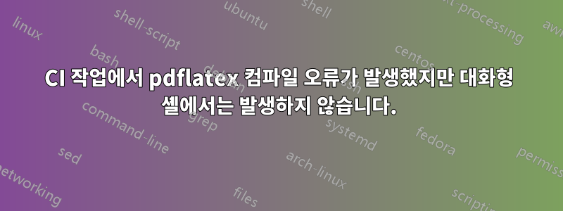 CI 작업에서 pdflatex 컴파일 오류가 발생했지만 대화형 셸에서는 발생하지 않습니다.