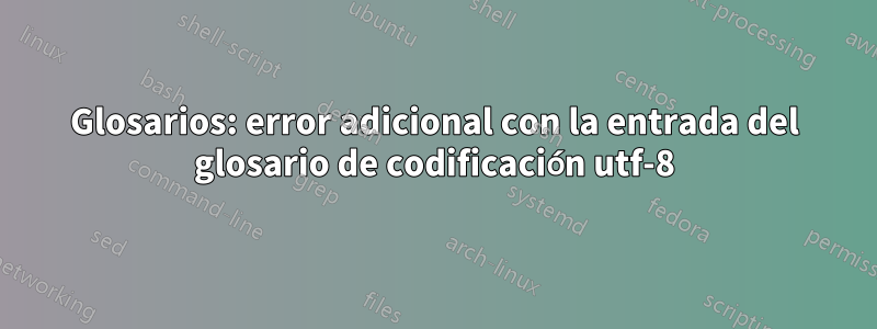 Glosarios: error adicional con la entrada del glosario de codificación utf-8