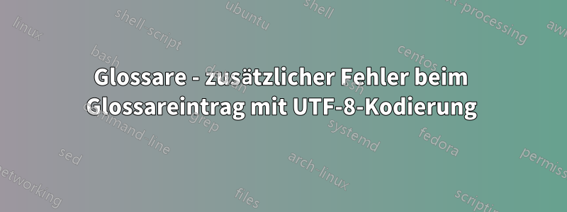 Glossare - zusätzlicher Fehler beim Glossareintrag mit UTF-8-Kodierung