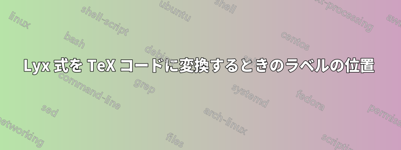 Lyx 式を TeX コードに変換するときのラベルの位置