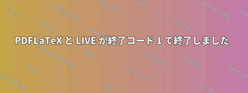 PDFLaTeX と LIVE が終了コード 1 で終了しました 