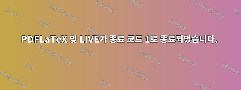 PDFLaTeX 및 LIVE가 종료 코드 1로 종료되었습니다.