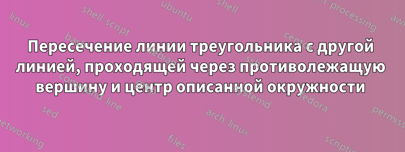 Пересечение линии треугольника с другой линией, проходящей через противолежащую вершину и центр описанной окружности