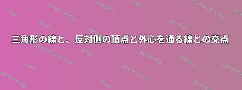 三角形の線と、反対側の頂点と外心を通る線との交点