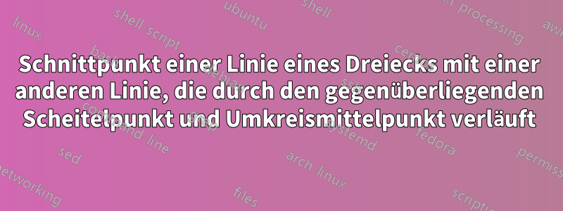 Schnittpunkt einer Linie eines Dreiecks mit einer anderen Linie, die durch den gegenüberliegenden Scheitelpunkt und Umkreismittelpunkt verläuft