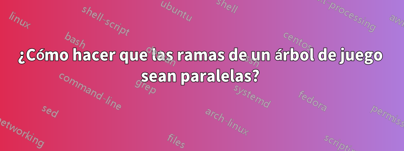 ¿Cómo hacer que las ramas de un árbol de juego sean paralelas?