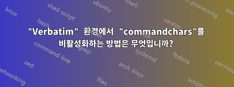 "Verbatim" 환경에서 "commandchars"를 비활성화하는 방법은 무엇입니까?