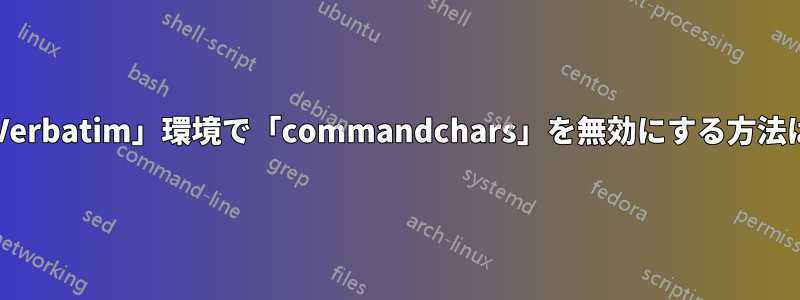 「Verbatim」環境で「commandchars」を無効にする方法は?