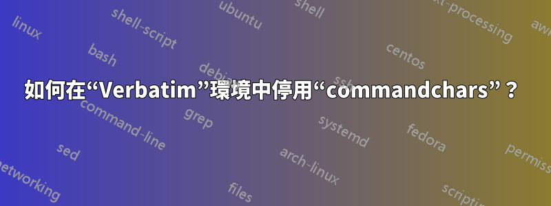 如何在“Verbatim”環境中停用“commandchars”？