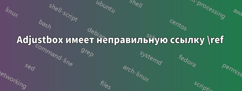 Adjustbox имеет неправильную ссылку \ref