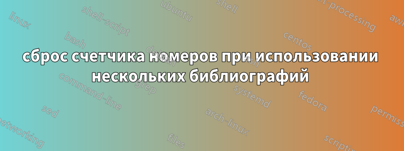 сброс счетчика номеров при использовании нескольких библиографий