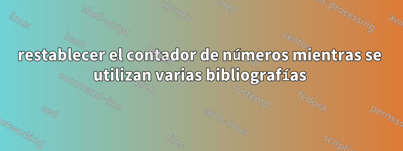 restablecer el contador de números mientras se utilizan varias bibliografías