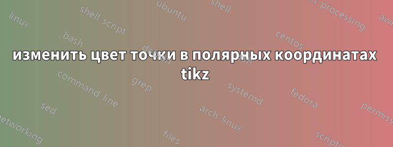 изменить цвет точки в полярных координатах tikz