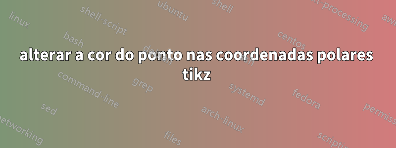 alterar a cor do ponto nas coordenadas polares tikz