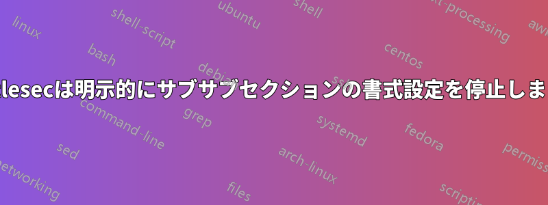 titlesecは明示的にサブサブセクションの書式設定を停止します