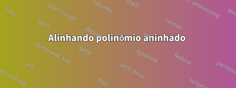 Alinhando polinômio aninhado