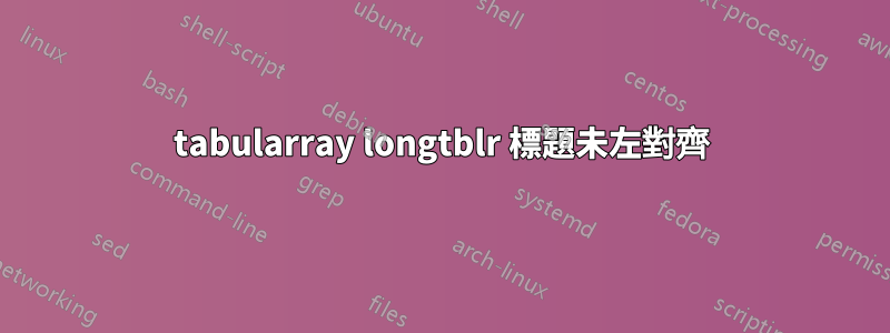 tabularray longtblr 標題未左對齊