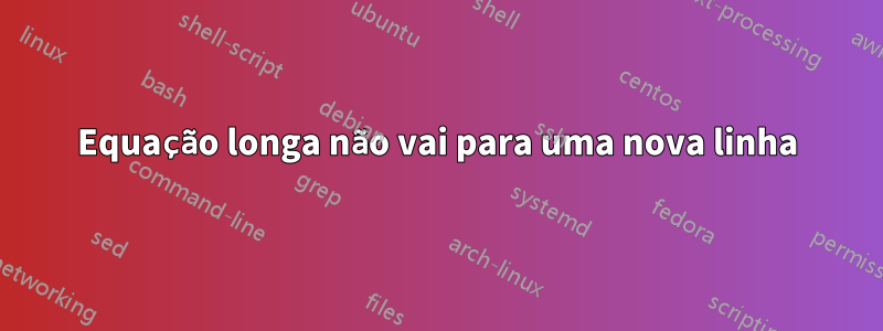 Equação longa não vai para uma nova linha