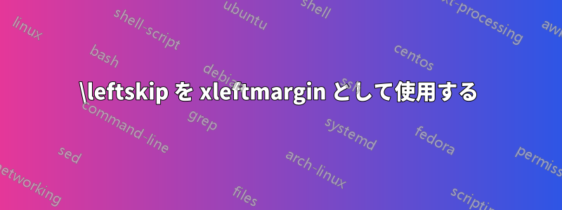 \leftskip を xleftmargin として使用する