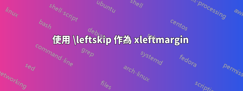 使用 \leftskip 作為 xleftmargin