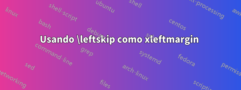 Usando \leftskip como xleftmargin