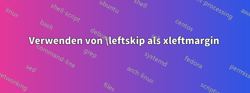 Verwenden von \leftskip als xleftmargin