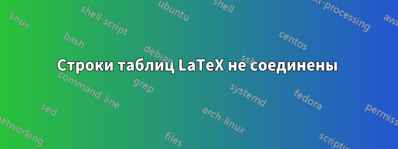 Строки таблиц LaTeX не соединены