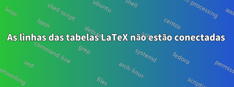 As linhas das tabelas LaTeX não estão conectadas