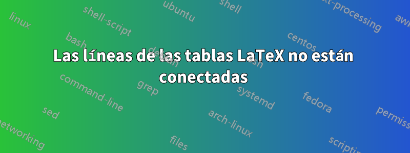 Las líneas de las tablas LaTeX no están conectadas